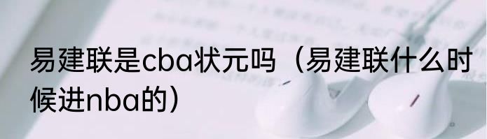 易建联是cba状元吗（易建联什么时候进nba的）