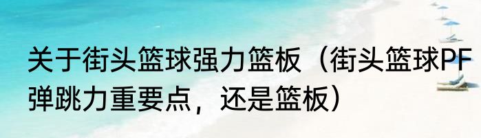 关于街头篮球强力篮板（街头篮球PF弹跳力重要点，还是篮板）