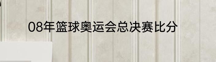 08年篮球奥运会总决赛比分