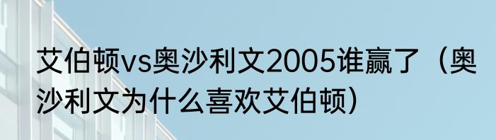 艾伯顿vs奥沙利文2005谁赢了（奥沙利文为什么喜欢艾伯顿）