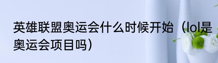 英雄联盟奥运会什么时候开始（lol是奥运会项目吗）