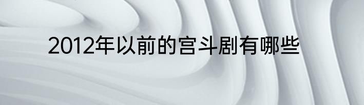 2012年以前的宫斗剧有哪些