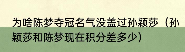 为啥陈梦夺冠名气没盖过孙颖莎（孙颖莎和陈梦现在积分差多少）