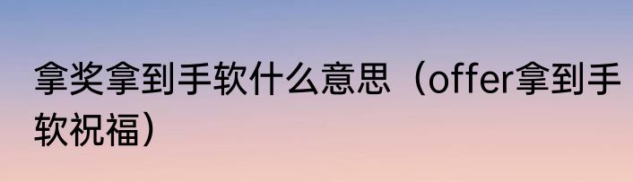 拿奖拿到手软什么意思（offer拿到手软祝福）