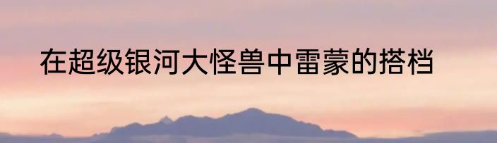 在超级银河大怪兽中雷蒙的搭档