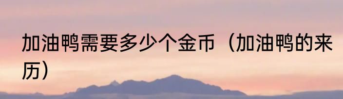 加油鸭需要多少个金币（加油鸭的来历）