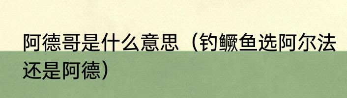 阿德哥是什么意思（钓鳜鱼选阿尔法还是阿德）