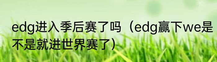 edg进入季后赛了吗（edg赢下we是不是就进世界赛了）