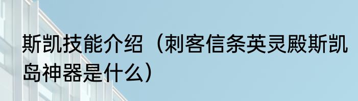 斯凯技能介绍（刺客信条英灵殿斯凯岛神器是什么）