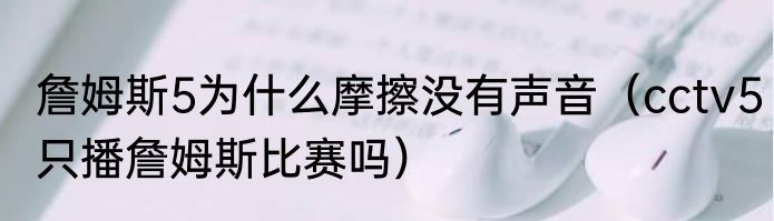 詹姆斯5为什么摩擦没有声音（cctv5只播詹姆斯比赛吗）