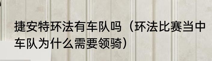 捷安特环法有车队吗（环法比赛当中车队为什么需要领骑）