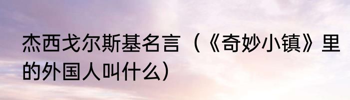 杰西戈尔斯基名言（《奇妙小镇》里的外国人叫什么）