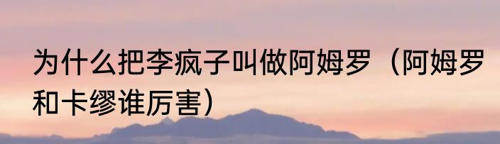 为什么把李疯子叫做阿姆罗（阿姆罗和卡缪谁厉害）