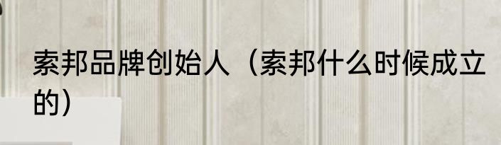 索邦品牌创始人（索邦什么时候成立的）