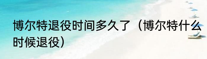 博尔特退役时间多久了（博尔特什么时候退役）