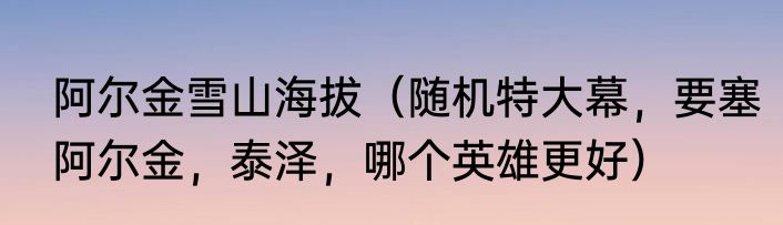 阿尔金雪山海拔（随机特大幕，要塞阿尔金，泰泽，哪个英雄更好）