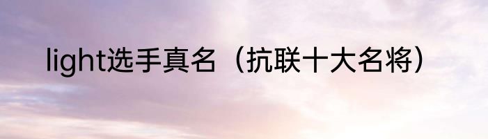 light选手真名（抗联十大名将）
