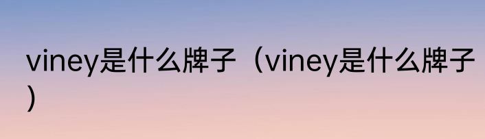 viney是什么牌子（viney是什么牌子）