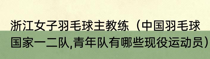 浙江女子羽毛球主教练（中国羽毛球国家一二队,青年队有哪些现役运动员）