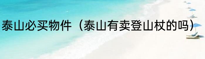 泰山必买物件（泰山有卖登山杖的吗）