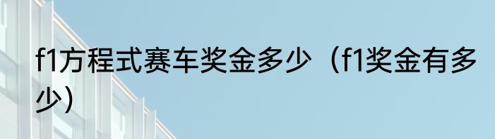 f1方程式赛车奖金多少（f1奖金有多少）