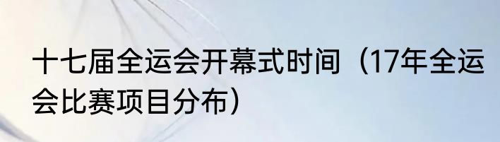 十七届全运会开幕式时间（17年全运会比赛项目分布）