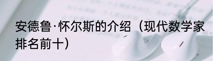 安德鲁·怀尔斯的介绍（现代数学家排名前十）