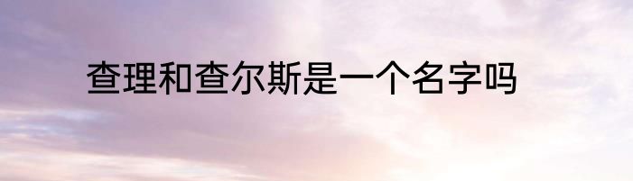 查理和查尔斯是一个名字吗