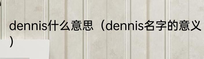 dennis什么意思（dennis名字的意义）