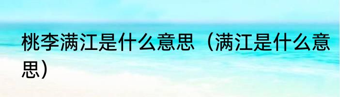 桃李满江是什么意思（满江是什么意思）