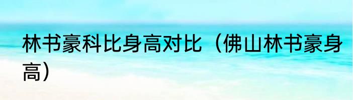 林书豪科比身高对比（佛山林书豪身高）