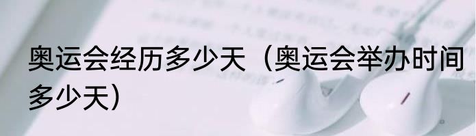 奥运会经历多少天（奥运会举办时间多少天）