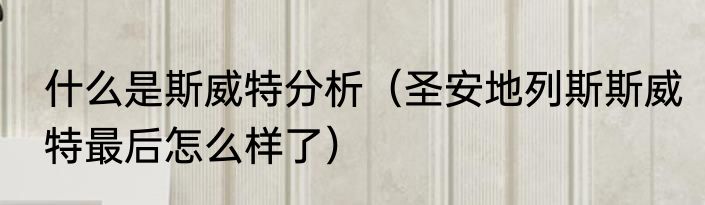 什么是斯威特分析（圣安地列斯斯威特最后怎么样了）