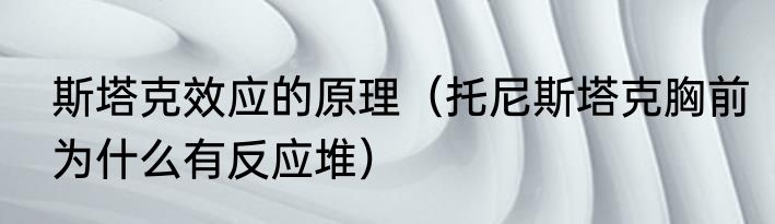 斯塔克效应的原理（托尼斯塔克胸前为什么有反应堆）