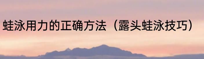 蛙泳用力的正确方法（露头蛙泳技巧）