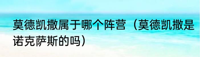莫德凯撒属于哪个阵营（莫德凯撒是诺克萨斯的吗）
