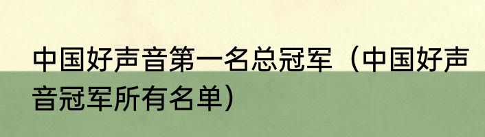 中国好声音第一名总冠军（中国好声音冠军所有名单）