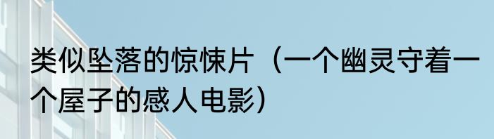 类似坠落的惊悚片（一个幽灵守着一个屋子的感人电影）