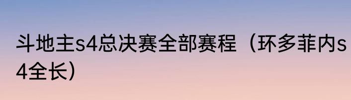 斗地主s4总决赛全部赛程（环多菲内s4全长）