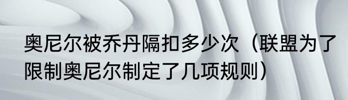 奥尼尔被乔丹隔扣多少次（联盟为了限制奥尼尔制定了几项规则）