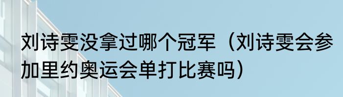 刘诗雯没拿过哪个冠军（刘诗雯会参加里约奥运会单打比赛吗）
