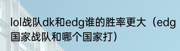 lol战队dk和edg谁的胜率更大（edg国家战队和哪个国家打）