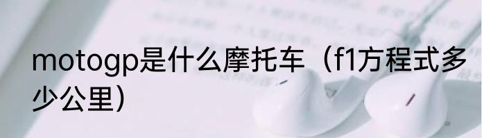 motogp是什么摩托车（f1方程式多少公里）