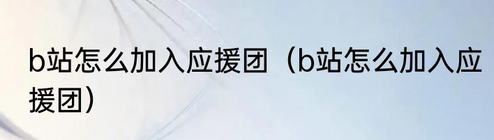 b站怎么加入应援团（b站怎么加入应援团）