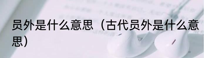 员外是什么意思（古代员外是什么意思）