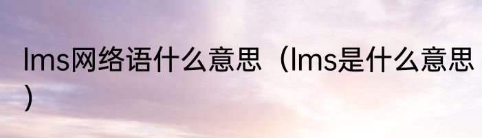 lms网络语什么意思（lms是什么意思）