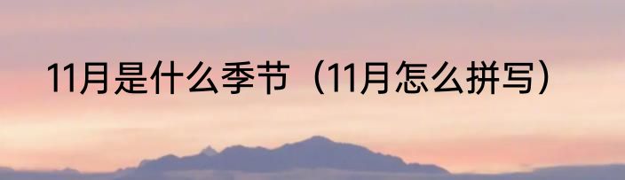 11月是什么季节（11月怎么拼写）