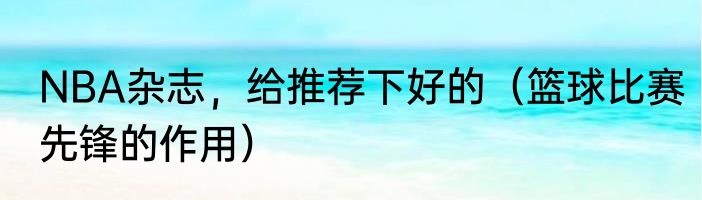 NBA杂志，给推荐下好的（篮球比赛先锋的作用）