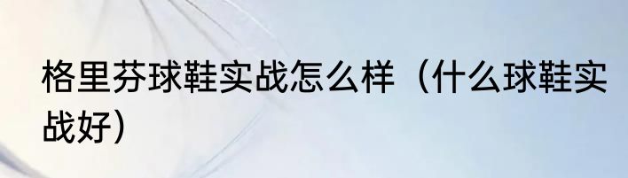 格里芬球鞋实战怎么样（什么球鞋实战好）