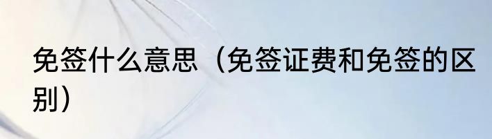 免签什么意思（免签证费和免签的区别）